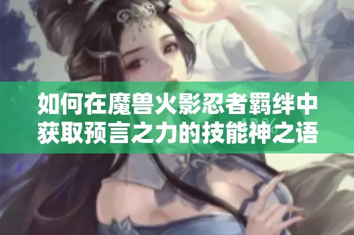 如何在魔兽火影忍者羁绊中获取预言之力的技能神之语
