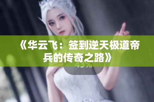 《华云飞：签到逆天极道帝兵的传奇之路》