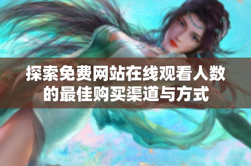 探索免费网站在线观看人数的最佳购买渠道与方式