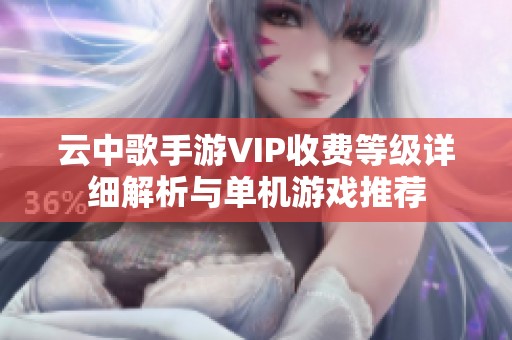 云中歌手游VIP收费等级详细解析与单机游戏推荐