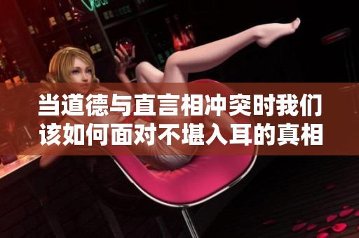 当道德与直言相冲突时我们该如何面对不堪入耳的真相