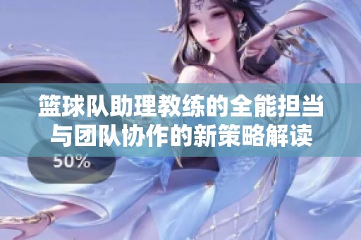 篮球队助理教练的全能担当与团队协作的新策略解读