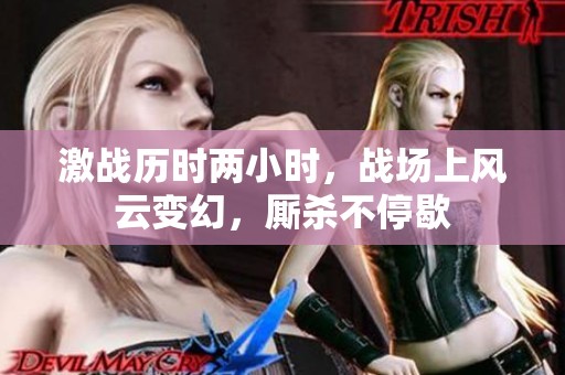 激战历时两小时，战场上风云变幻，厮杀不停歇