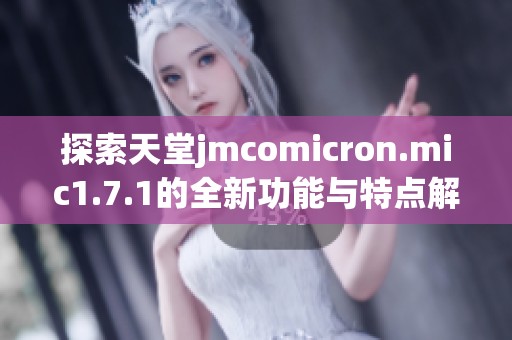 探索天堂jmcomicron.mic1.7.1的全新功能与特点解析