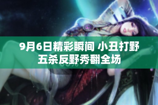 9月6日精彩瞬间 小丑打野五杀反野秀翻全场