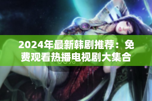2024年最新韩剧推荐：免费观看热播电视剧大集合