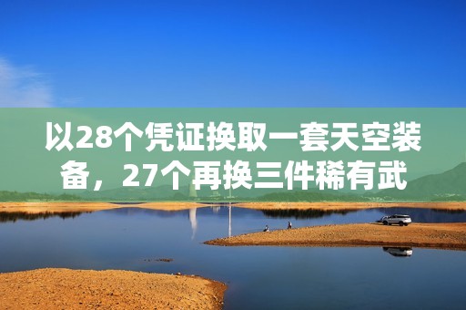以28个凭证换取一套天空装备，27个再换三件稀有武器更加划算！