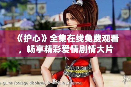 《护心》全集在线免费观看，畅享精彩爱情剧情大片