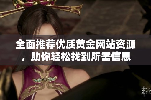 全面推荐优质黄金网站资源，助你轻松找到所需信息