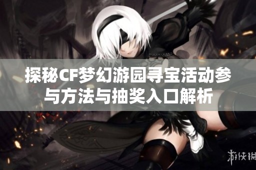 探秘CF梦幻游园寻宝活动参与方法与抽奖入口解析