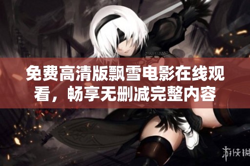 免费高清版飘雪电影在线观看，畅享无删减完整内容