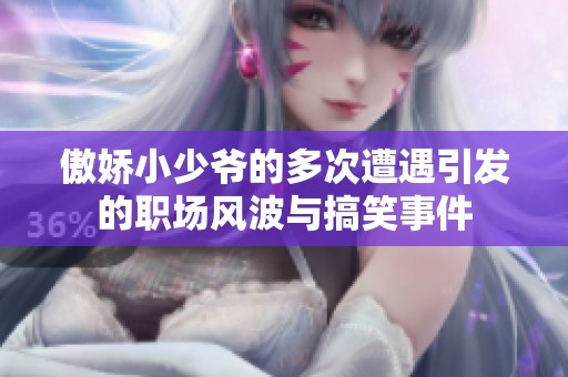 傲娇小少爷的多次遭遇引发的职场风波与搞笑事件