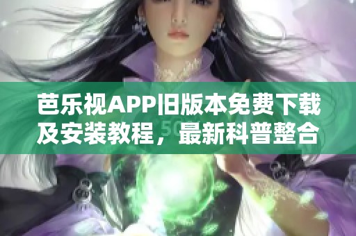 芭乐视APP旧版本免费下载及安装教程，最新科普整合