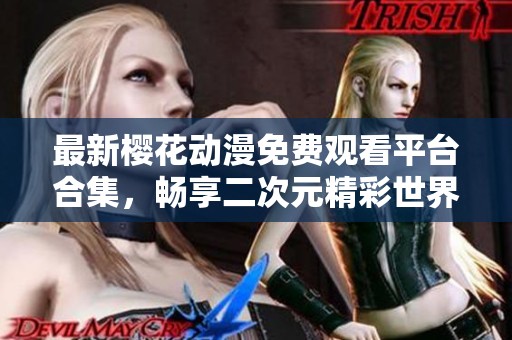 最新樱花动漫免费观看平台合集，畅享二次元精彩世界