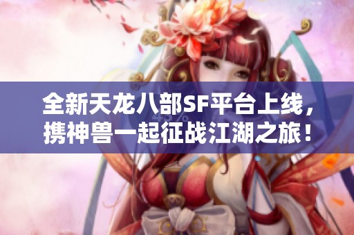 全新天龙八部SF平台上线，携神兽一起征战江湖之旅！