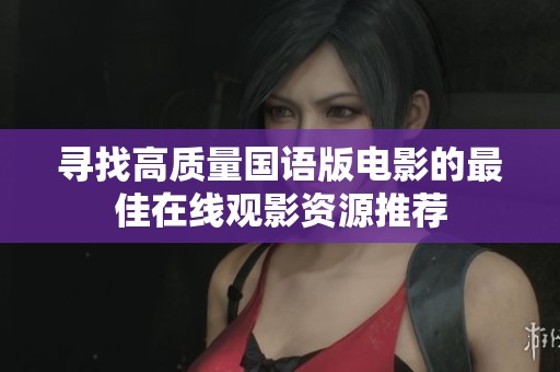 寻找高质量国语版电影的最佳在线观影资源推荐