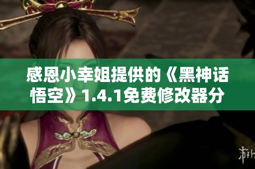感恩小幸姐提供的《黑神话悟空》1.4.1免费修改器分享