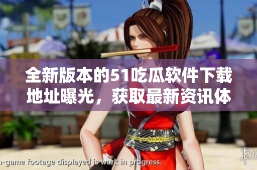 全新版本的51吃瓜软件下载地址曝光，获取最新资讯体验