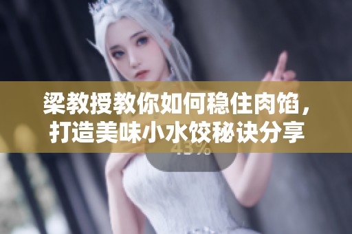 梁教授教你如何稳住肉馅，打造美味小水饺秘诀分享
