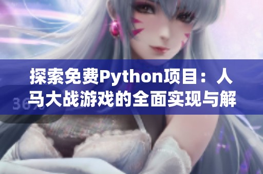 探索免费Python项目：人马大战游戏的全面实现与解析