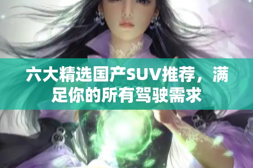 六大精选国产SUV推荐，满足你的所有驾驶需求