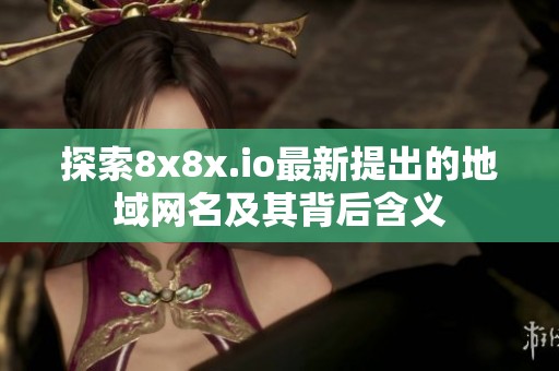 探索8x8x.io最新提出的地域网名及其背后含义