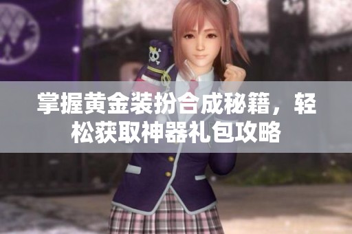 掌握黄金装扮合成秘籍，轻松获取神器礼包攻略