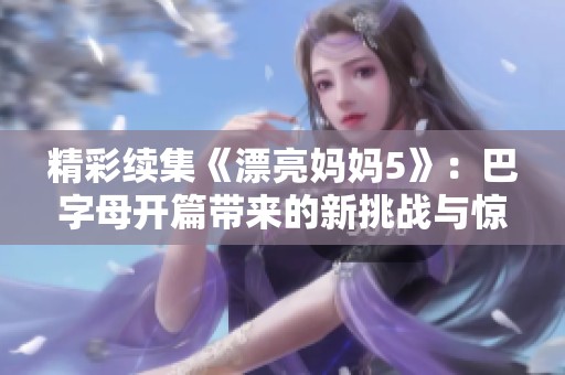 精彩续集《漂亮妈妈5》：巴字母开篇带来的新挑战与惊喜
