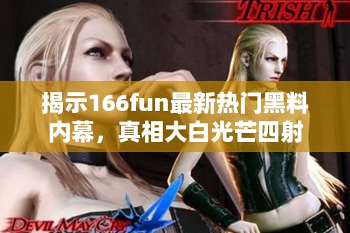 揭示166fun最新热门黑料内幕，真相大白光芒四射