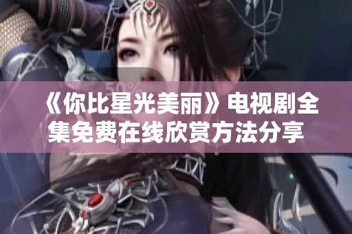 《你比星光美丽》电视剧全集免费在线欣赏方法分享