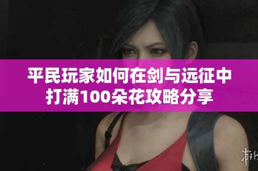 平民玩家如何在剑与远征中打满100朵花攻略分享