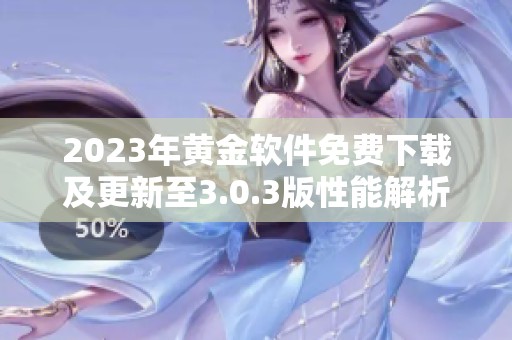 2023年黄金软件免费下载及更新至3.0.3版性能解析