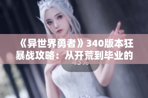 《异世界勇者》340版本狂暴战攻略：从开荒到毕业的全面指南