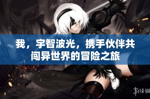 我，宇智波光，携手伙伴共闯异世界的冒险之旅