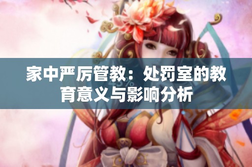 家中严厉管教：处罚室的教育意义与影响分析