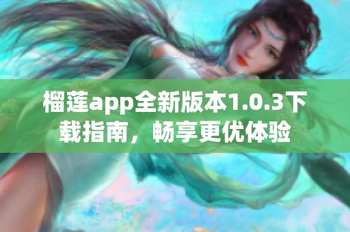 榴莲app全新版本1.0.3下载指南，畅享更优体验
