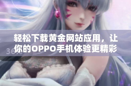 轻松下载黄金网站应用，让你的OPPO手机体验更精彩