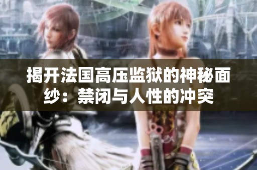 揭开法国高压监狱的神秘面纱：禁闭与人性的冲突