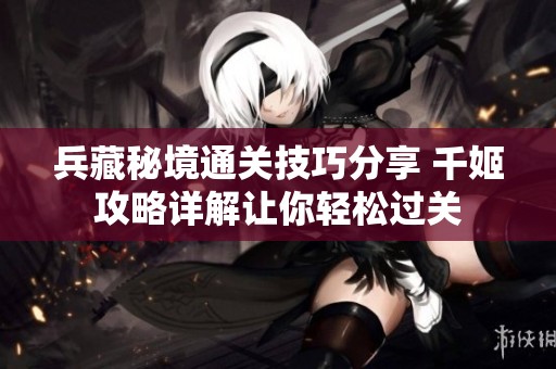 兵藏秘境通关技巧分享 千姬攻略详解让你轻松过关