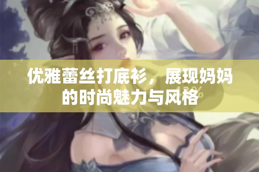 优雅蕾丝打底衫，展现妈妈的时尚魅力与风格