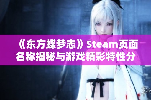 《东方蝶梦志》Steam页面名称揭秘与游戏精彩特性分享