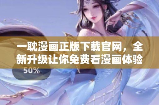 一耽漫画正版下载官网，全新升级让你免费看漫画体验更佳