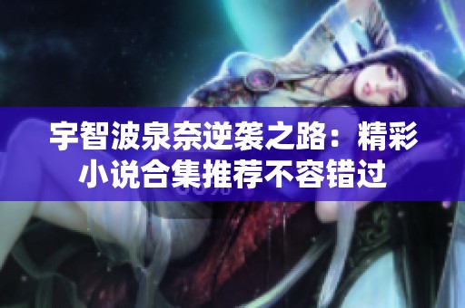 宇智波泉奈逆袭之路：精彩小说合集推荐不容错过