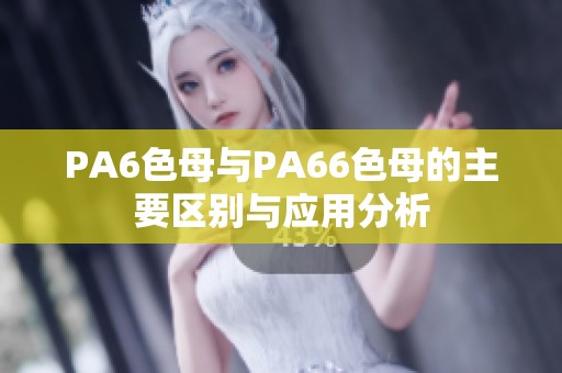 PA6色母与PA66色母的主要区别与应用分析