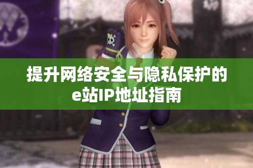 提升网络安全与隐私保护的e站IP地址指南