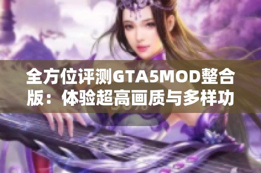 全方位评测GTA5MOD整合版：体验超高画质与多样功能的完美结合