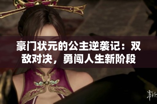 豪门状元的公主逆袭记：双敌对决，勇闯人生新阶段