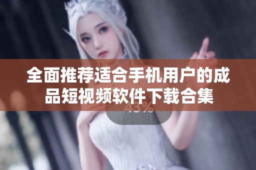 全面推荐适合手机用户的成品短视频软件下载合集