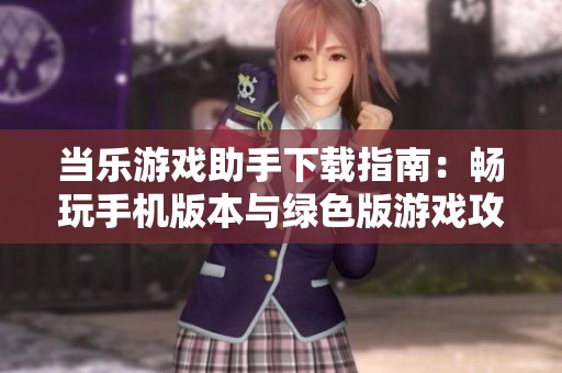 当乐游戏助手下载指南：畅玩手机版本与绿色版游戏攻略