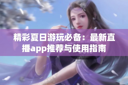 精彩夏日游玩必备：最新直播app推荐与使用指南